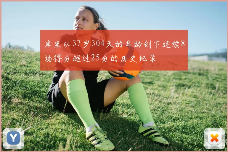 库里以37岁304天的年龄创下连续8场得分超过25分的历史纪录