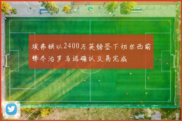埃弗顿以2400万英镑签下切尔西前锋乔治罗马诺确认交易完成