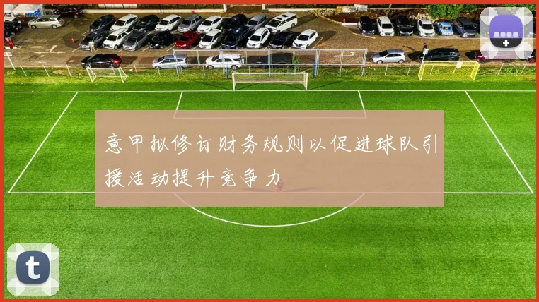 意甲拟修订财务规则以促进球队引援活动提升竞争力