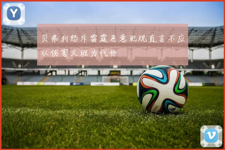 贝弗利怒斥雷霆恶意犯规直言不应以伤害文班为代价