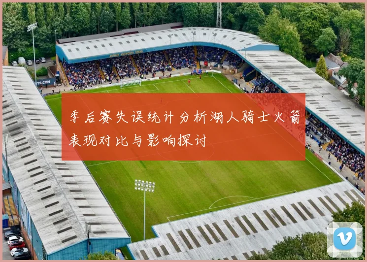 季后赛失误统计分析湖人骑士火箭表现对比与影响探讨