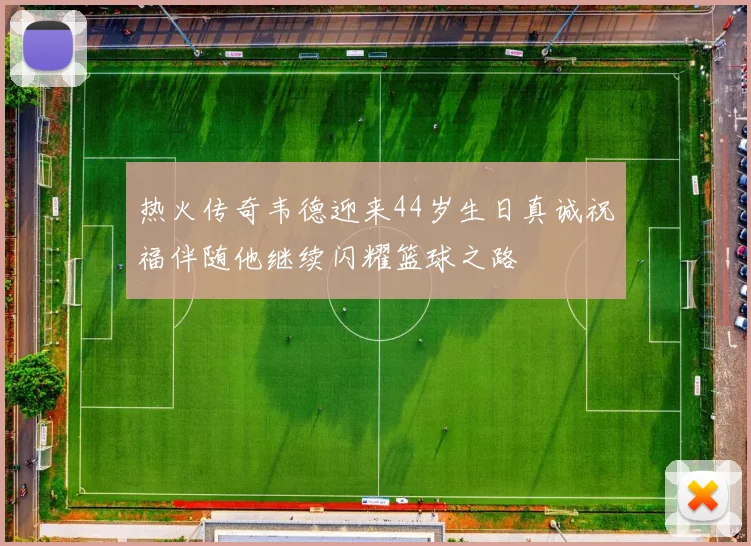 热火传奇韦德迎来44岁生日真诚祝福伴随他继续闪耀篮球之路