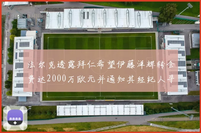 法尔克透露拜仁希望伊藤洋辉转会费达2000万欧元并通知其经纪人寻找新东家