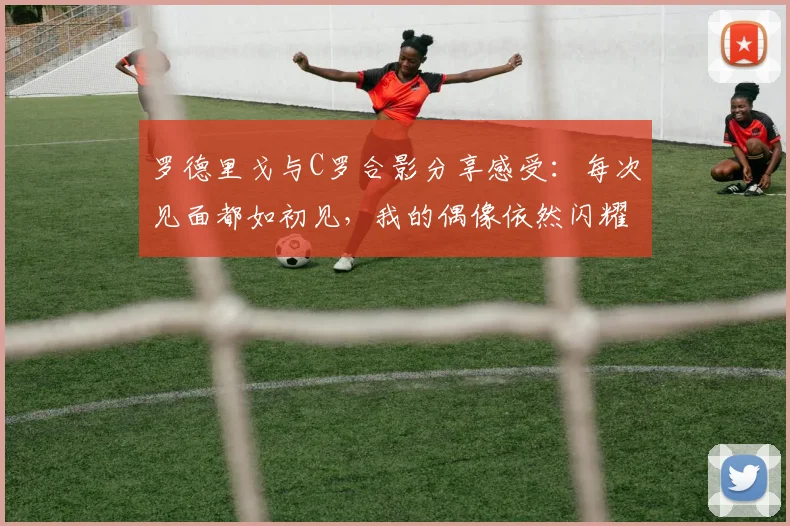 罗德里戈与C罗合影分享感受：每次见面都如初见，我的偶像依然闪耀
