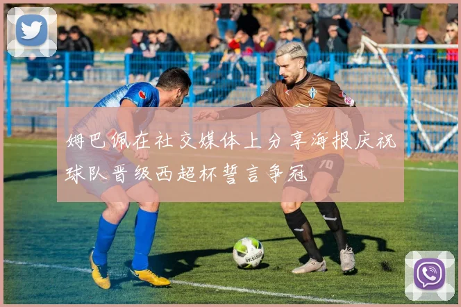 姆巴佩在社交媒体上分享海报庆祝球队晋级西超杯誓言争冠